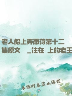 老人船上弄雨荷第十二集原文閱讀