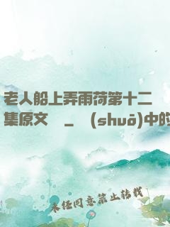 老人船上弄雨荷第十二集原文閱讀