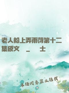 老人船上弄雨荷第十二集原文閱讀