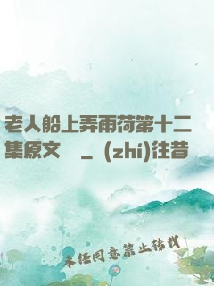 老人船上弄雨荷第十二集原文閱讀