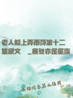 老人船上弄雨荷第十二集原文閱讀