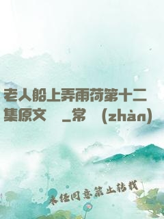 老人船上弄雨荷第十二集原文閱讀