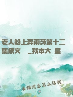 老人船上弄雨荷第十二集原文閱讀