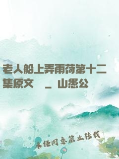 老人船上弄雨荷第十二集原文閱讀