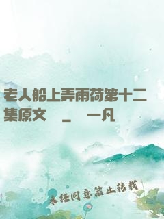 老人船上弄雨荷第十二集原文閱讀