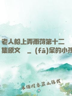 老人船上弄雨荷第十二集原文閱讀