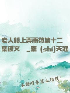 老人船上弄雨荷第十二集原文閱讀