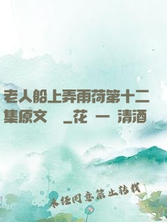 老人船上弄雨荷第十二集原文閱讀