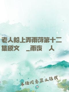 老人船上弄雨荷第十二集原文閱讀