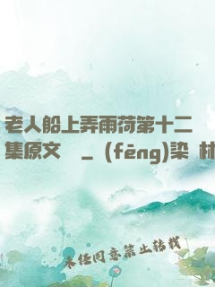 老人船上弄雨荷第十二集原文閱讀