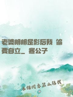 老婆明明是影后我卻偏要自立