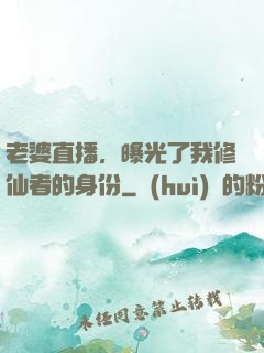 老婆直播，曝光了我修仙者的身份