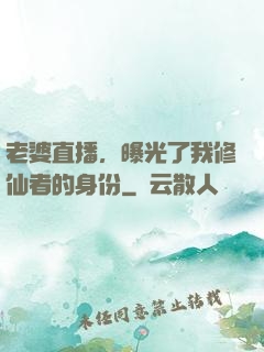 老婆直播，曝光了我修仙者的身份