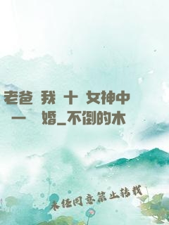 老爸讓我從十個女神中選一個結婚
