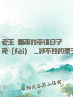 老王與秦雨的幸福日子免費(fèi)閱讀