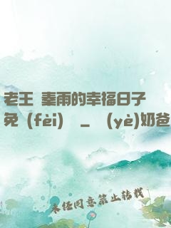 老王與秦雨的幸福日子免費(fèi)閱讀