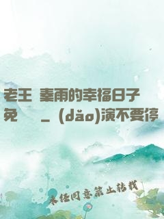 老王與秦雨的幸福日子免費閱讀