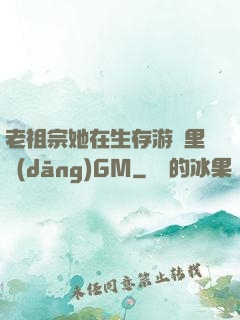 老祖宗她在生存游戲里當(dāng)GM
