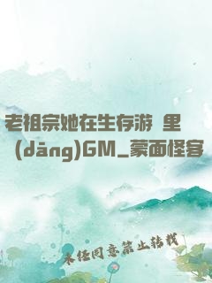 老祖宗她在生存游戲里當(dāng)GM