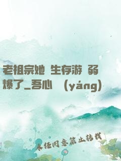 老祖宗她說生存游戲弱爆了