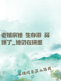 老祖宗她說生存游戲弱爆了