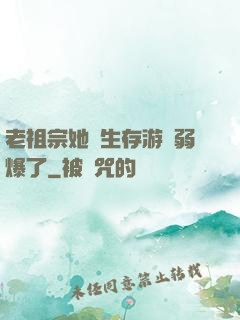 老祖宗她說生存游戲弱爆了