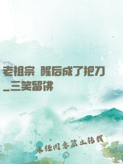 老祖宗蘇醒后成了把刀