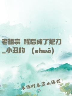 老祖宗蘇醒后成了把刀