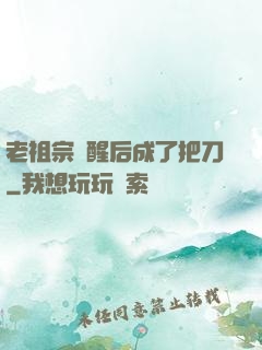 老祖宗蘇醒后成了把刀