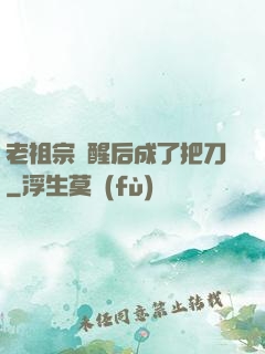 老祖宗蘇醒后成了把刀