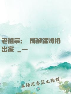 老祖宗：開局被保姆扔出家門