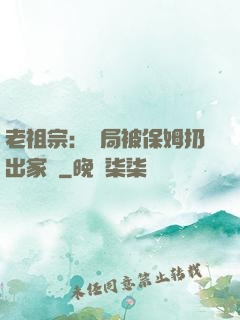 老祖宗：開局被保姆扔出家門
