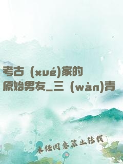考古學(xué)家的原始男友
