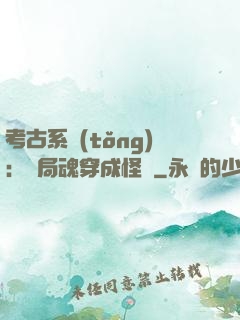 考古系統(tǒng)：開局魂穿成怪異