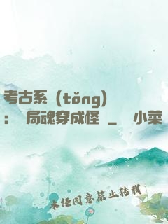 考古系統(tǒng)：開局魂穿成怪異