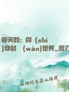 聊天群：同時(shí)穿越億萬(wàn)世界