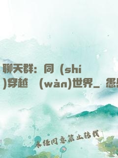 聊天群：同時(shí)穿越億萬(wàn)世界