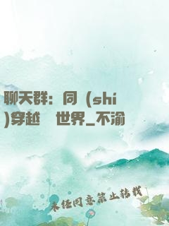 聊天群：同時(shí)穿越億萬世界