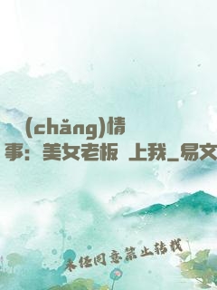 職場(chǎng)情事：美女老板愛上我