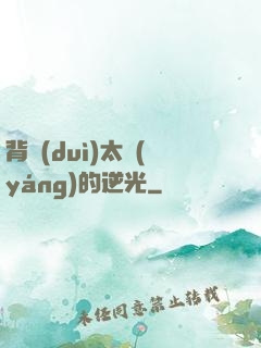 背對(duì)太陽(yáng)的逆光