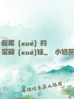 腹黑學(xué)長的呆萌學(xué)妹