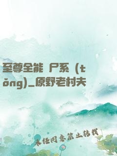 至尊全能煉尸系統(tǒng)