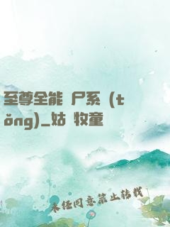 至尊全能煉尸系統(tǒng)
