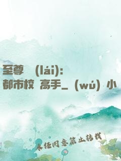 至尊歸來(lái)：都市校園高手