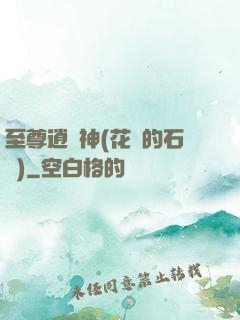 至尊逍遙神(花開的石頭)