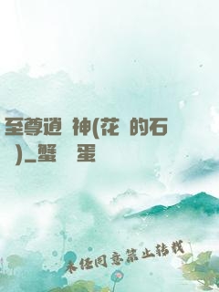 至尊逍遙神(花開的石頭)