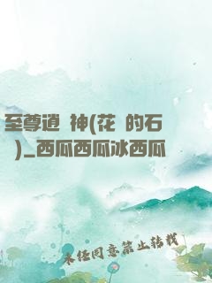 至尊逍遙神(花開的石頭)