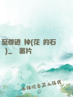 至尊逍遙神(花開的石頭)