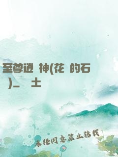 至尊逍遙神(花開的石頭)