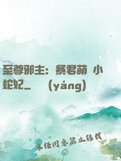 至尊邪主：暴君萌寵小蛇妃